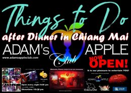 Things to Do After Dinner in Chiang Mai Adam's Apple Club OPEN every Night 9:00 PM and our amazing unique Show START every Night 10:00 PM.