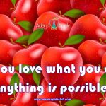 Anything is possible!If you love what you do, anything is possible!